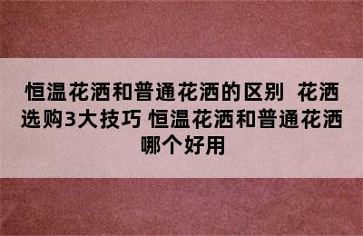 恒温花洒和普通花洒的区别  花洒选购3大技巧 恒温花洒和普通花洒哪个好用